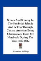 Scenes And Scenery In The Sandwich Islands And A Trip Through Central America: Being Observations From My Notebook During The Years 1837-1842 0548494800 Book Cover