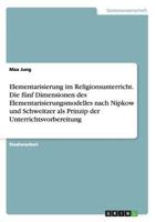 Elementarisierung Im Religionsunterricht. Die Funf Dimensionen Des Elementarisierungsmodelles Nach Nipkow Und Schweitzer ALS Prinzip Der Unterrichtsvorbereitung 3668179654 Book Cover