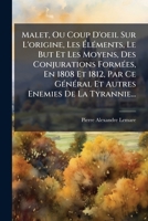 Malet, Ou Coup D'oeil Sur L'origine, Les Éléments, Le But Et Les Moyens, Des Conjurations Formées, En 1808 Et 1812, Par Ce Général Et Autres Enemies De La Tyrannie... 1279696346 Book Cover