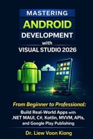 Mastering Android Development with Visual Studio 2026: From Beginner to Professional: Build Real-World Apps with .NET MAUI, C#, Kotlin, MVVM, APIs, and Google Play Publishing B0GT9KMS6J Book Cover