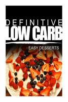 Definitive Low Carb - Easy Desserts: Ultimate low carb cookbook for a low carb diet and low carb lifestyle. Sugar free, wheat-free and natural 1499167210 Book Cover