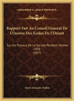 Rapport Fait Au Conseil General De L'Oeuvre Des Ecoles De L'Orient: Sur Les Travaux De La Societe Pendant L'Annee 1856 (1857) 1169522203 Book Cover