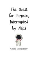 The Quest for Purpose, Interrupted by Naps 1805663356 Book Cover