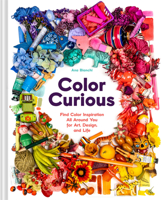 Color Curious: Find Color Inspiration All Around You for Art, Design, and Life 1797236156 Book Cover