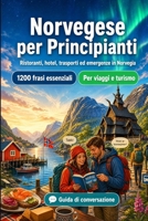 Norvegese Per Principianti: 1200 frasi essenziali in Norvegese per viaggiare: Guida facile alla pronuncia, conversazioni quotidiane, ristoranti, hotel, trasporti, shopping, emergenze B0H7YVDLWS Book Cover