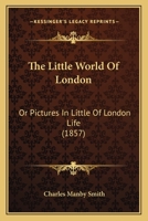 The Little World Of London: Or Pictures In Little Of London Life 1145981755 Book Cover