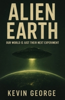 ALIEN EARTH: OUR WORLD IS JUST THEIR NEXT EXPERIMENT B0FMDVJT67 Book Cover