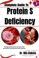 Complete Guide To Protein S Deficiency: Navigating Blood Clot Concerns, Risk Awareness, and Informed Care Decisions B0H8MN7NSV Book Cover