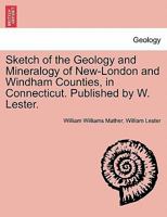 Sketch of the Geology and Mineralogy of New-London and Windham Counties, in Connecticut. Published by W. Lester. 124150492X Book Cover