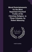 Moral entertainments on the most important practical truths of the Christian religion. In three volumes. By Robert Manning. Volume 3 of 3 135732491X Book Cover