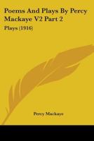 Poems And Plays By Percy Mackaye V2 Part 2: Plays 1164112732 Book Cover