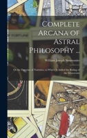 Complete Arcana of Astral Philosophy ...: Or the Doctrine of Nativities, to Which Is Added the Ruling of the Microcosm 1018005420 Book Cover