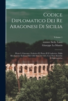 Codice Diplomatico Dei Re Aragonesi Di Sicilia: Pietro I, Giacomo, Federico II, Pietro II E Ludovico, Dalla Rivoluzione Siciliana del 1282 Sino Al 1355. Con Note Storiche E Diplomatiche; Volume 1 1017453055 Book Cover