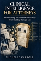 Clinical Intelligence for Attorneys: Reconstructing the Patient's Clinical Story before Building the Legal Case B0HBPTLP2S Book Cover