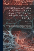 Adversaria Anatomica, De Omnibus Corporis Humani Partium, Tum Descriptionibus, Cum Picturis: Adversaria Anatomica Prima, De Omnibus Cerebri, Nervorum ... Descriptionibus & Iconismis 1022252917 Book Cover