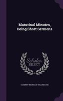 Matutinal Minutes, Being Short Sermons 1165414058 Book Cover