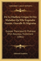 De La Diathese Urique Et Des Maladies Qu'Elle Engendre Goutte, Gravelle Et Migraine: Expose Theorique Et Pratique D'Un Nouveau Traitement (1861) 1147981817 Book Cover