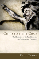 Christ at the Crux: The Mediation of God and Creation in Christological Perspective 1620325950 Book Cover