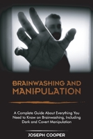 Brainwashing and Manipulation: A Complete Guide About Everything You Need to Know on Brainwashing, Including Dark and Covert Manipulation 1801566372 Book Cover