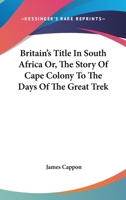 Britain's Title In South Africa Or, The Story Of Cape Colony To The Days Of The Great Trek 0548189579 Book Cover