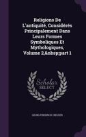 Religions de L'Antiquite, Consideres Principalement Dans Leurs Formes Symboliques Et Mythologiques, Volume 2, Part 1 1022497782 Book Cover