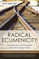 Radical Ecumenicity: Pursuing Unity and Continuity After John Howard Yoder 0891120424 Book Cover