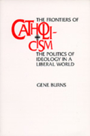 The Frontiers of Catholicism: The Politics of Ideology in a Liberal World (New Directions in Cultural Analysis) 0520089227 Book Cover