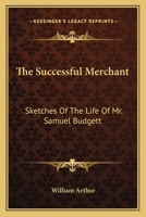 The Successful Merchant: Setches of the Life of Mr. Samuel Budgett, late of Kingswood Hill 1176848267 Book Cover