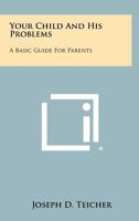 Your Child and His Problems: A Basic Guide for Parents 1258363666 Book Cover