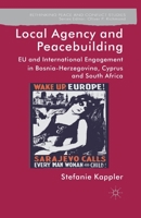 Local Agency and Peacebuilding: EU and International Engagement in Bosnia-Herzegovina, Cyprus and South Africa 1137307188 Book Cover