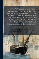 Steel's Atlantic and West-Indian Navigator, or Sailing Directions for the Navigation of the Atlantic Ocean and of the West Indies To Which are Added ... of the Gulf Stream, Andc., by J. Manderson 102429448X Book Cover