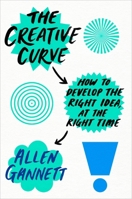 The Creative Curve: How to Develop the Right Idea, at the Right Time 1524761710 Book Cover