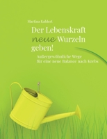 Der Lebenskraft neue Wurzeln geben!: Außergewöhnliche Wege für eine neue Balance nach Krebs 3749483485 Book Cover