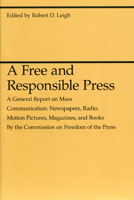 A Free and Responsible Press: A General Report on Mass Communication: Newspapers, Radio, Motion Pictures, Magazines, and Books (Midway Reprint Series) 0226471357 Book Cover