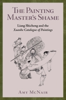 The Painting Master's Shame: Liang Shicheng and the Xuanhe Catalogue of Paintings 0674293746 Book Cover