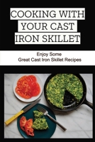 Cooking With Your Cast Iron Skillet: Enjoy Some Great Cast Iron Skillet Recipes B09TDSP6T5 Book Cover