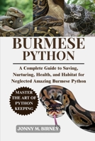 BURMESE PYTHON: A Complete Guide to Saving, Nurturing, Health, and Habitat for Neglected Amazing Burmese Python B0FQPJBKNM Book Cover