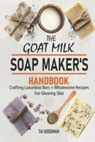The Goat Milk Soap Maker's Handbook: Crafting Luxurious Bars + Wholesome Recipes for Glowing Skin B0F9NJH1S8 Book Cover