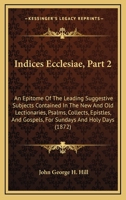 Indices Ecclesiae, Part 2: An Epitome Of The Leading Suggestive Subjects Contained In The New And Old Lectionaries, Psalms, Collects, Epistles, And Gospels, For Sundays And Holy Days 1437035965 Book Cover