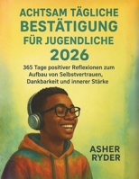 ACHTSAM TÄGLICHE BESTÄTIGUNG FÜR JUGENDLICHE 2026: 365 Tage positiver Reflexionen zum Aufbau von Selbstvertrauen, Dankbarkeit und innerer Stärke B0FVV4G6RL Book Cover