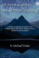 Sit Spot and the Art of Inner Tracking: A 30-Day Challenge to Develop Your Relationship to Self, Earth, Others, and the Wisdom of the Ancestors 1493615211 Book Cover