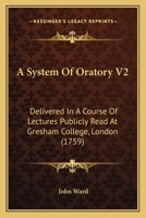 A System Of Oratory V2: Delivered In A Course Of Lectures Publicly Read At Gresham College, London 143675397X Book Cover