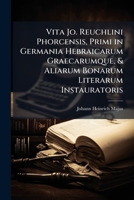 Vita Jo. Reuchlini Phorcensis, Primi in Germania Hebraicarum Graecarumque, & Aliarum Bonarum Literarum Instauratoris: In Qua Multa Ac Varia Ad ... Spectantia Memorantur 1289621306 Book Cover