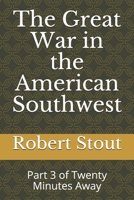 The Great War in the American Southwest: Part 3 of Twenty Minutes Away B086B9R7NC Book Cover