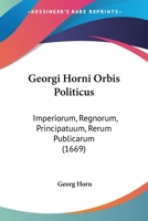 Georgi Horni Orbis Politicus: Imperiorum, Regnorum, Principatuum, Rerum Publicarum (1669) 1120286611 Book Cover
