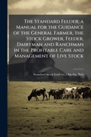 The standard feeder; a manual for the guidance of the general farmer, the stock grower, feeder, dairyman and ranchman in the profitable care and management of live stock 1172209065 Book Cover