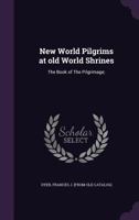 New World Pilgrims At Old World Shrines: The Book Of The Pilgrimage: A Record Of The Congresgationalist's Pilgrimage To England And Holland, Mdcccxcvi. 1248582039 Book Cover