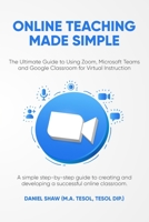 Online Teaching Made Simple: The Ultimate Guide to Using Zoom, Microsoft Teams and Google Classroom for Virtual Instruction: A Simple Guide to Crea B099TPXC1G Book Cover