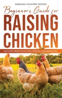 Beginner's Guide for Raising Chicken: Facilities Breed Selection, Feeding and Managing 1838237151 Book Cover