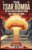 The Tsar Bomba: The Cold War's Deadliest Bomb That Shook the Earth: How the Soviet Union's 100-Megaton Weapon Nearly Changed the World Forever. B0FV2LS53B Book Cover